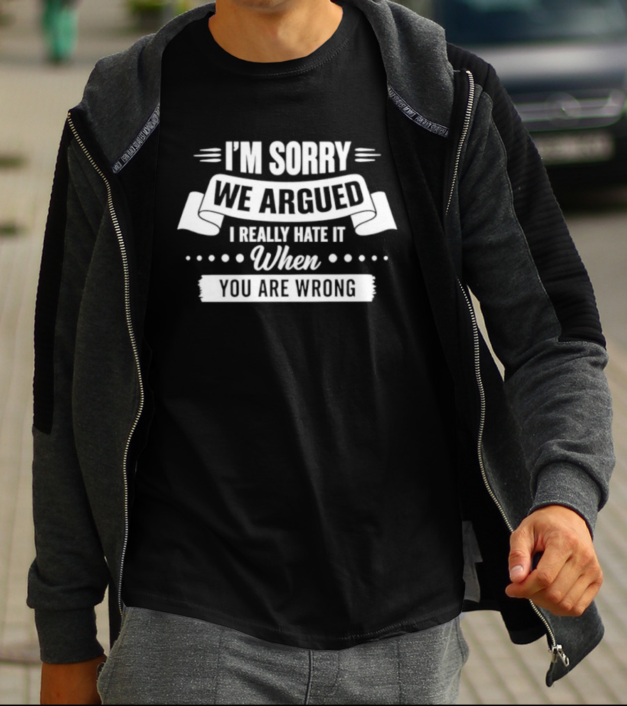 I'm Sorry We Argued I Really Hate It When You Are Wrong T-Shirt
