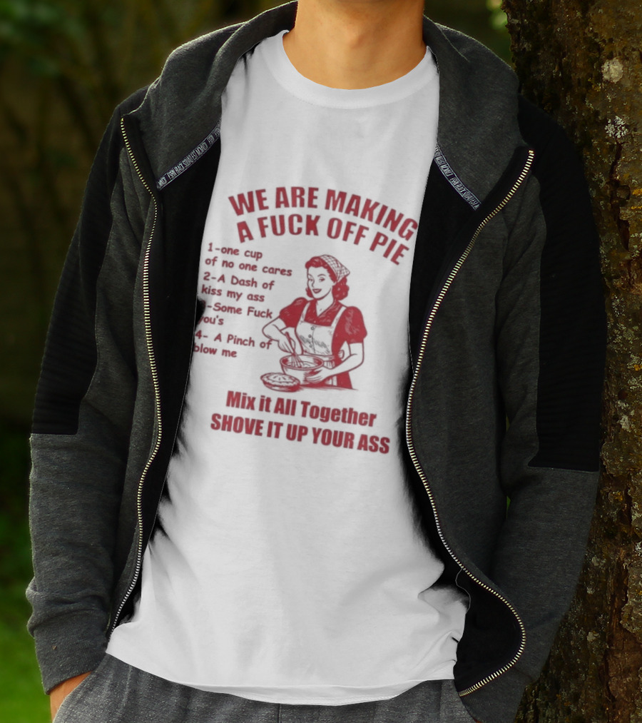 We Are Making A Fuck Off Pie Recipe Ingredients And Instructions T-Shirt