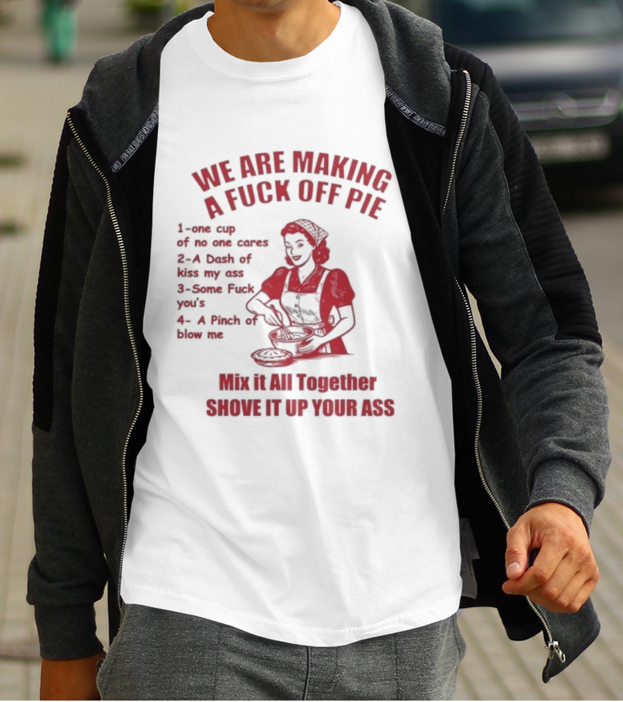 We Are Making A Fuck Off Pie Recipe Ingredients And Instructions T-Shirt