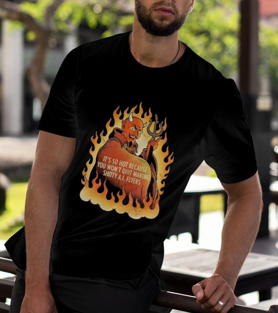 Devil It's So Hot Because You Won't Quit Making Shitty AI Flyers T-Shirt