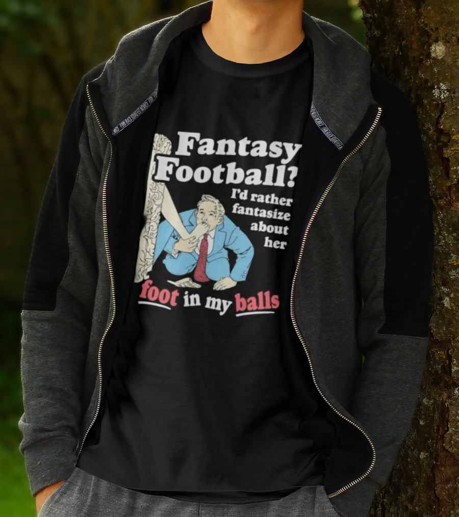 Fantasy Football I'd Rather Fantasize About Her Foot In My Balls T-Shirt