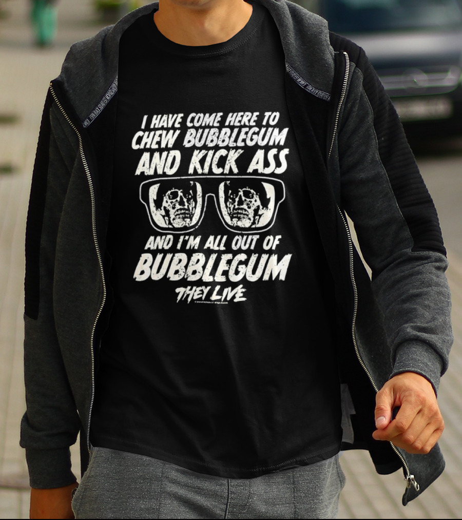 They Live I Have Come Here To Chew Bubblegum And Kick Ass And I'm All Out Of Bubblegum T-Shirt