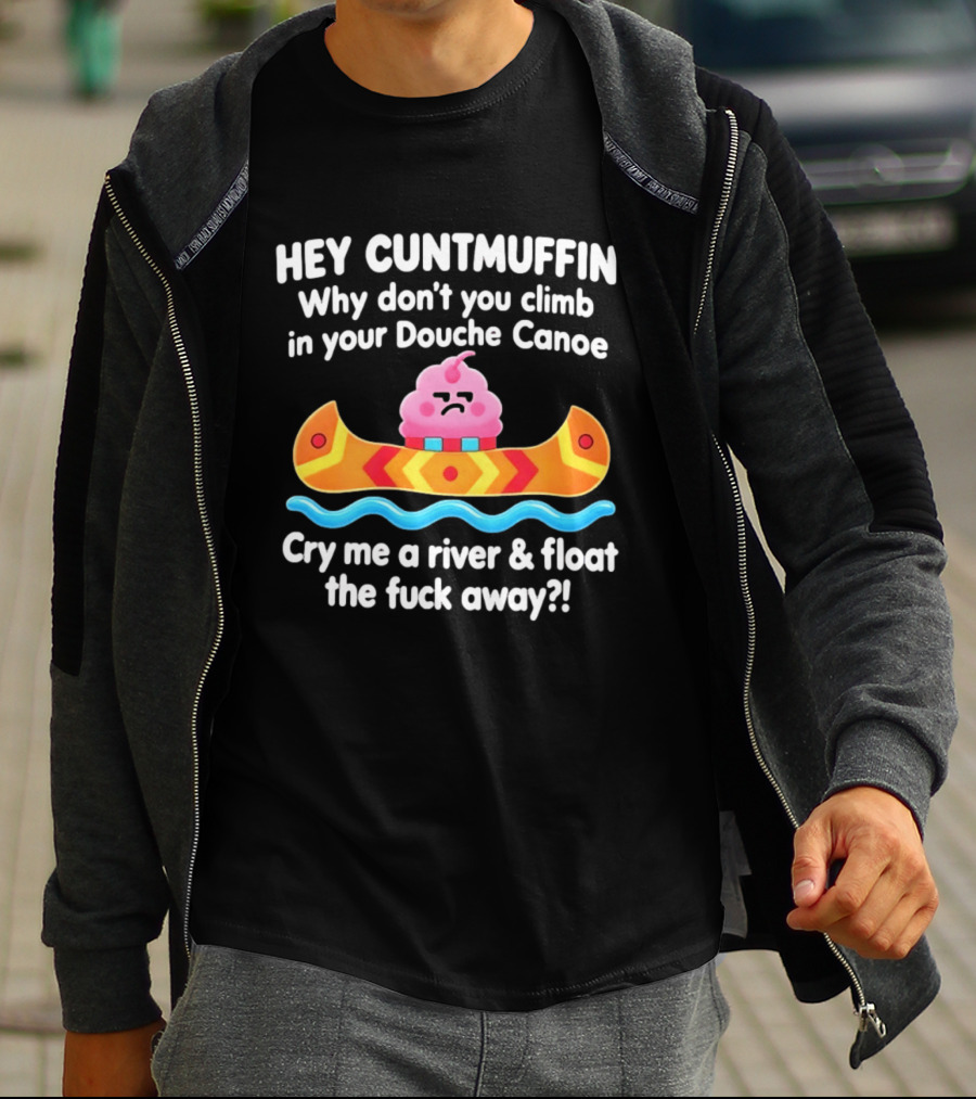 Hey Cuntmuffin Climb In Your Douche Canoe Cry Me A River And Float Away T-Shirt