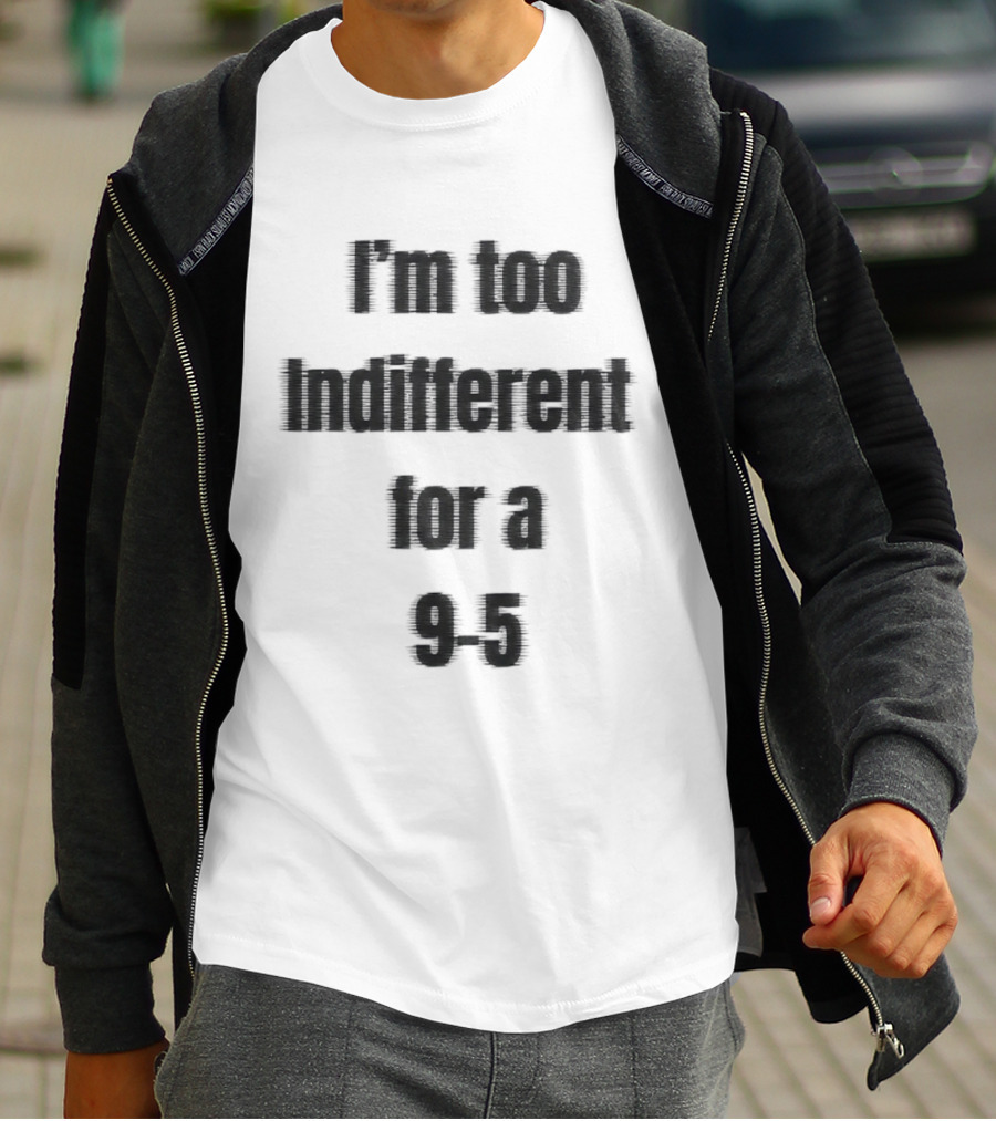 I'm Too Indifferent For A 9 To 5 Work Life Balance T-Shirt