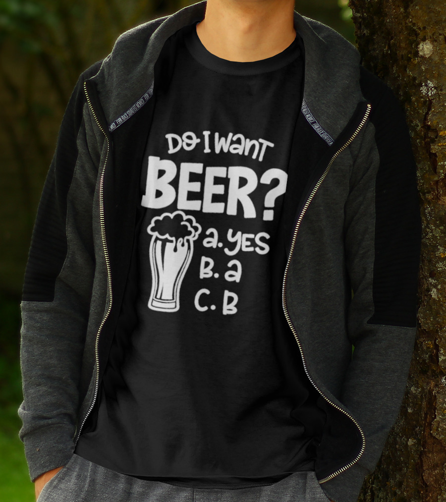 Do I Want Beer A Yes B A C B T-Shirt