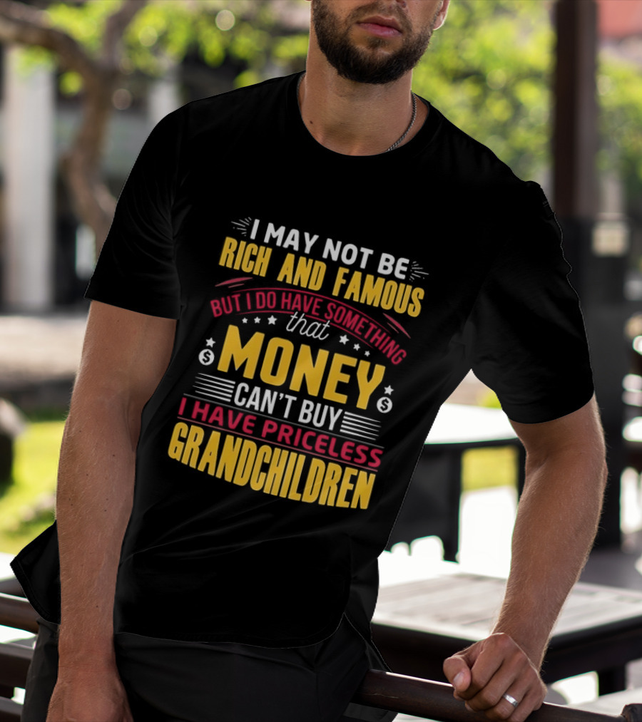 I May Not Be Rich And Famous But Money Can't Buy I Have Priceless Grandchildren T-Shirt