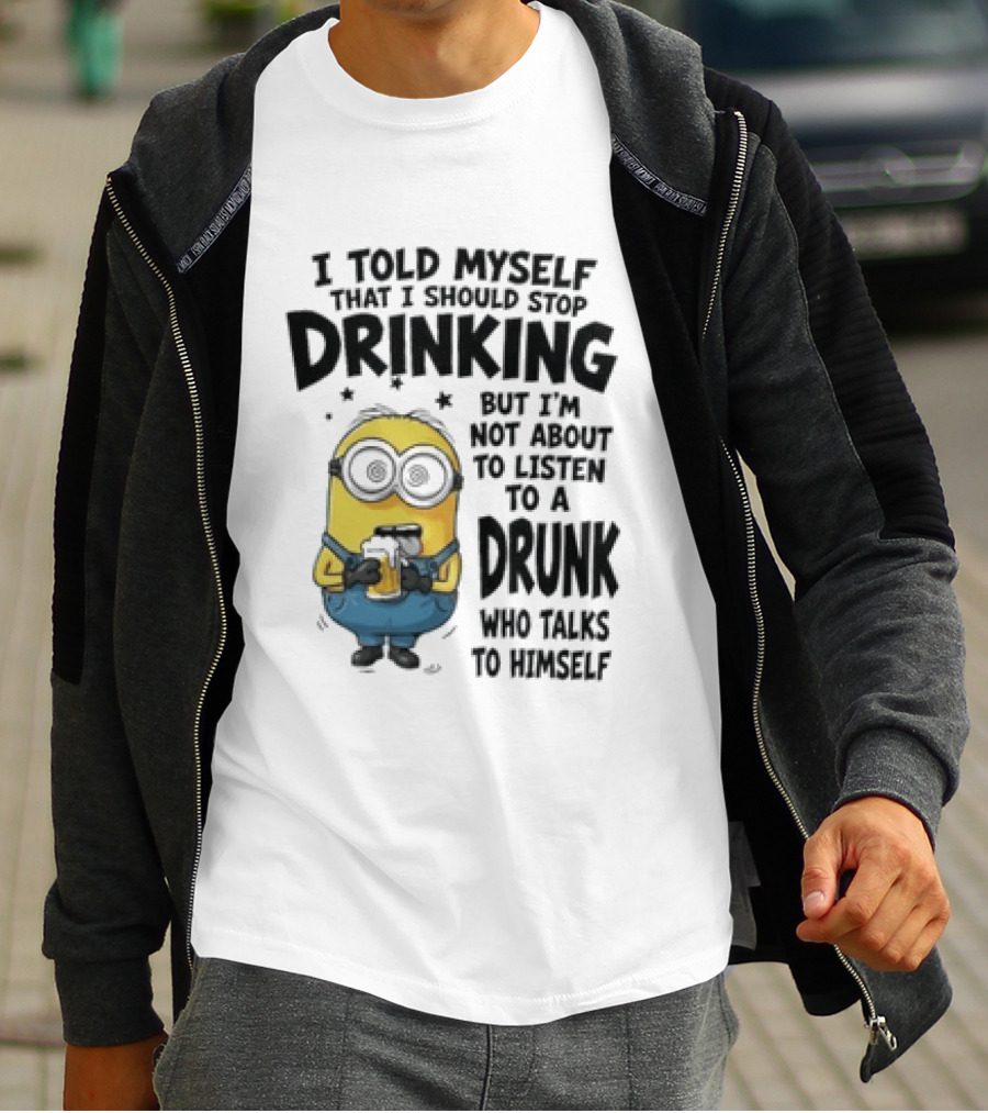 Minion I Told Myself That I Should Stop Drinking But I'm Not About To Listen To A Drunk Who Talks To Himself T-Shirt