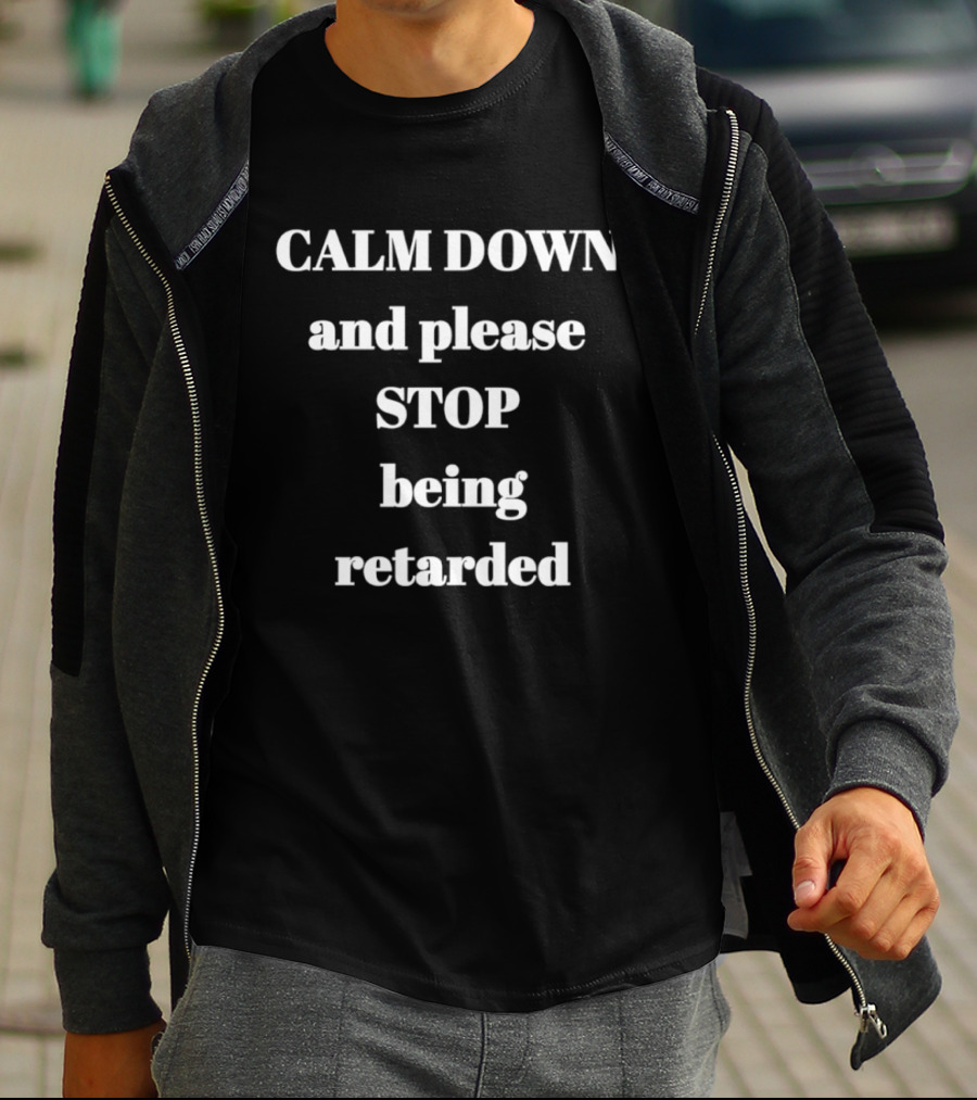 Calm Down And Please Stop Being Retarded T-Shirt