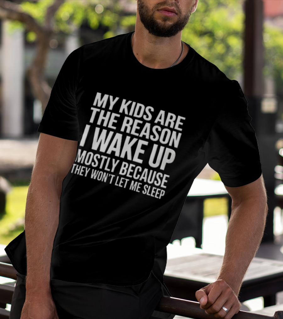 My Kids Are The Reason I Wake Up Mostly Because They Won't Let Me Sleep T-Shirt