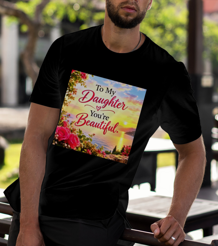 To My Daughter You're Beautiful Love Heart Roses Sunset Scenic View T-Shirt