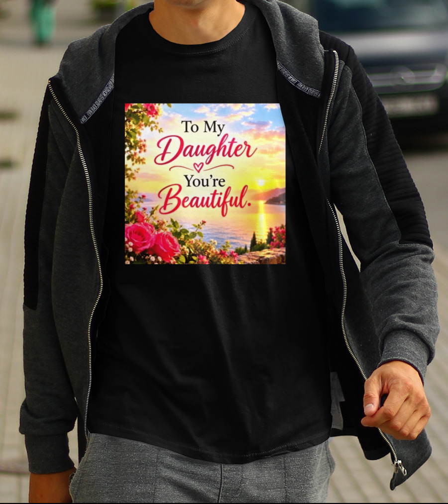 To My Daughter You're Beautiful Love Heart Roses Sunset Scenic View T-Shirt