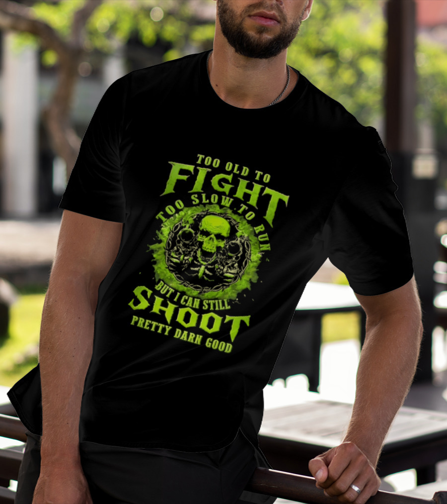 Too Old To Fight Too Slow To Run Green Skull But I Can Still Shoot Pretty Darn Good T-Shirt