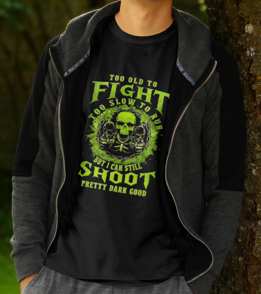 Too Old To Fight Too Slow To Run Green Skull But I Can Still Shoot Pretty Darn Good T-Shirt