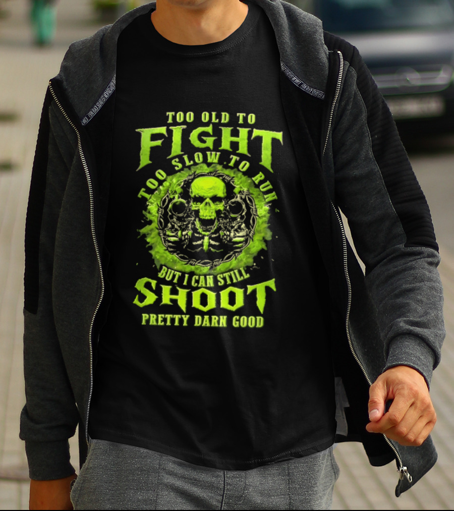 Too Old To Fight Too Slow To Run Green Skull But I Can Still Shoot Pretty Darn Good T-Shirt