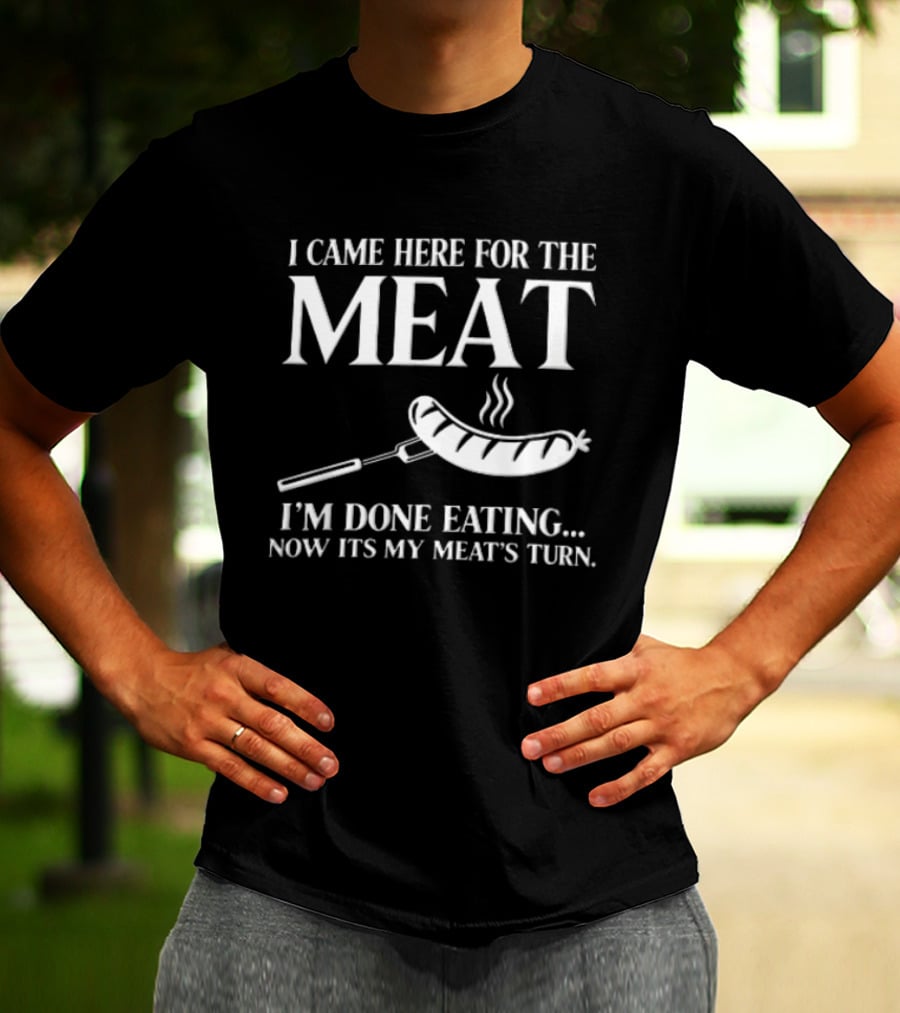 I Came Here For The Meat Grilled Sausage On Fork I'm Done Eating Now It's My Meat's Turn T-Shirt