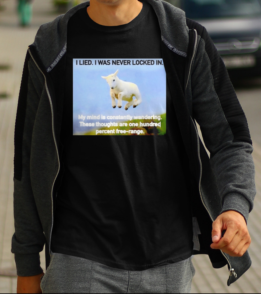 I Lied I Was Never Locked In My Mind Is Constantly Wandering These Thoughts Are One Hundred Percent Free Range T-Shirt