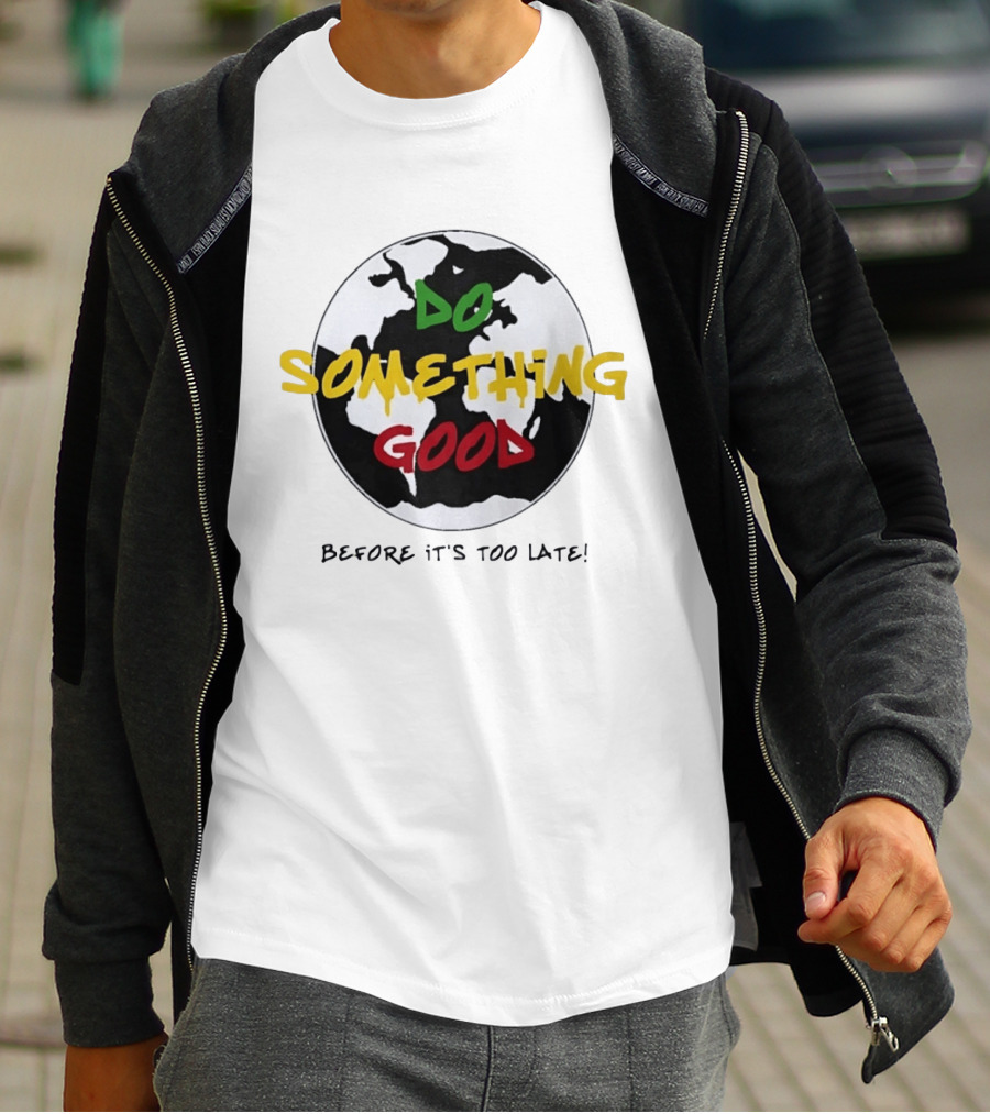 Do Something Good Before It's Too Late Earth Black White Green Yellow Red T-Shirt