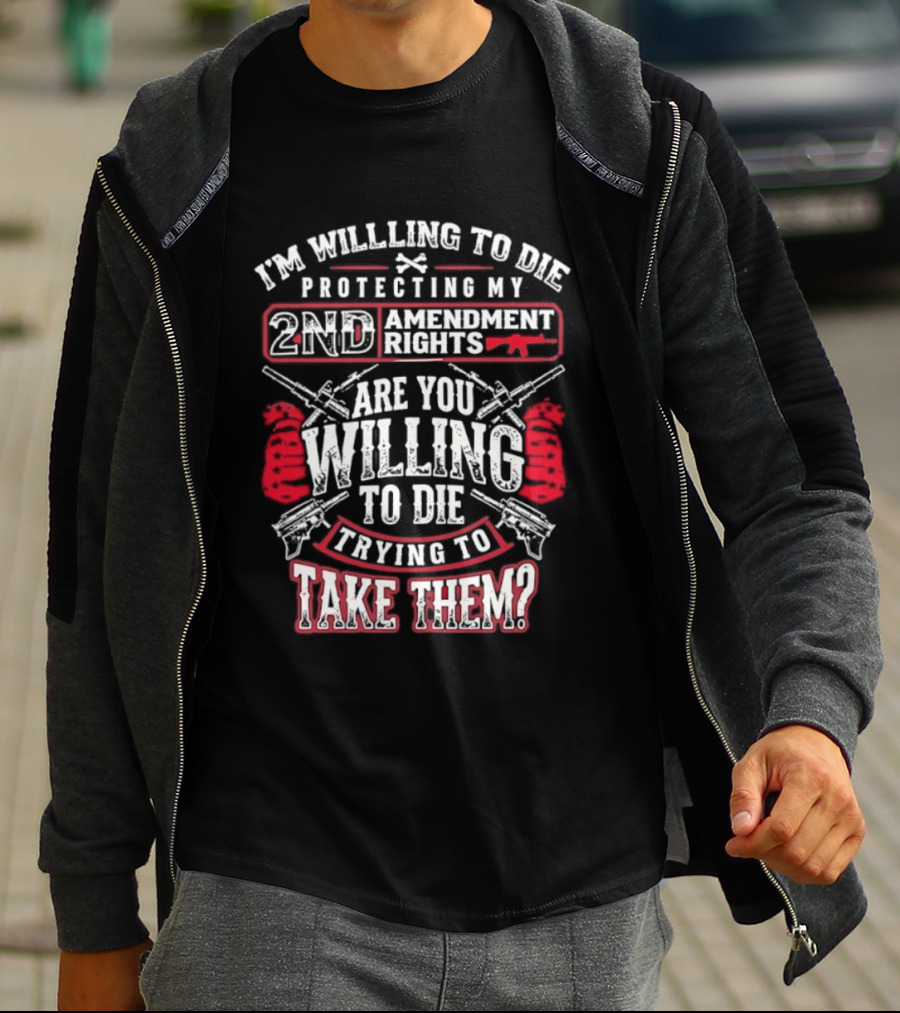 I Am Willing To Die Protecting My 2nd Amendment Rights T-Shirt