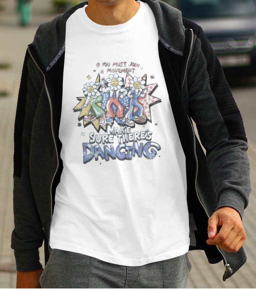 If You Must Join A Movement Make Sure There's Dancing Happy Dancing Flowers Stars T-Shirt