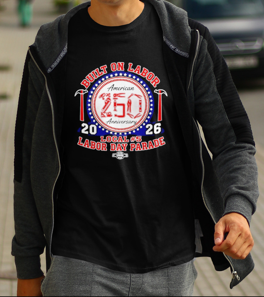 Built On Labor American 2026 Local 5 Labor Day Parade 250 Anniversary T-Shirt