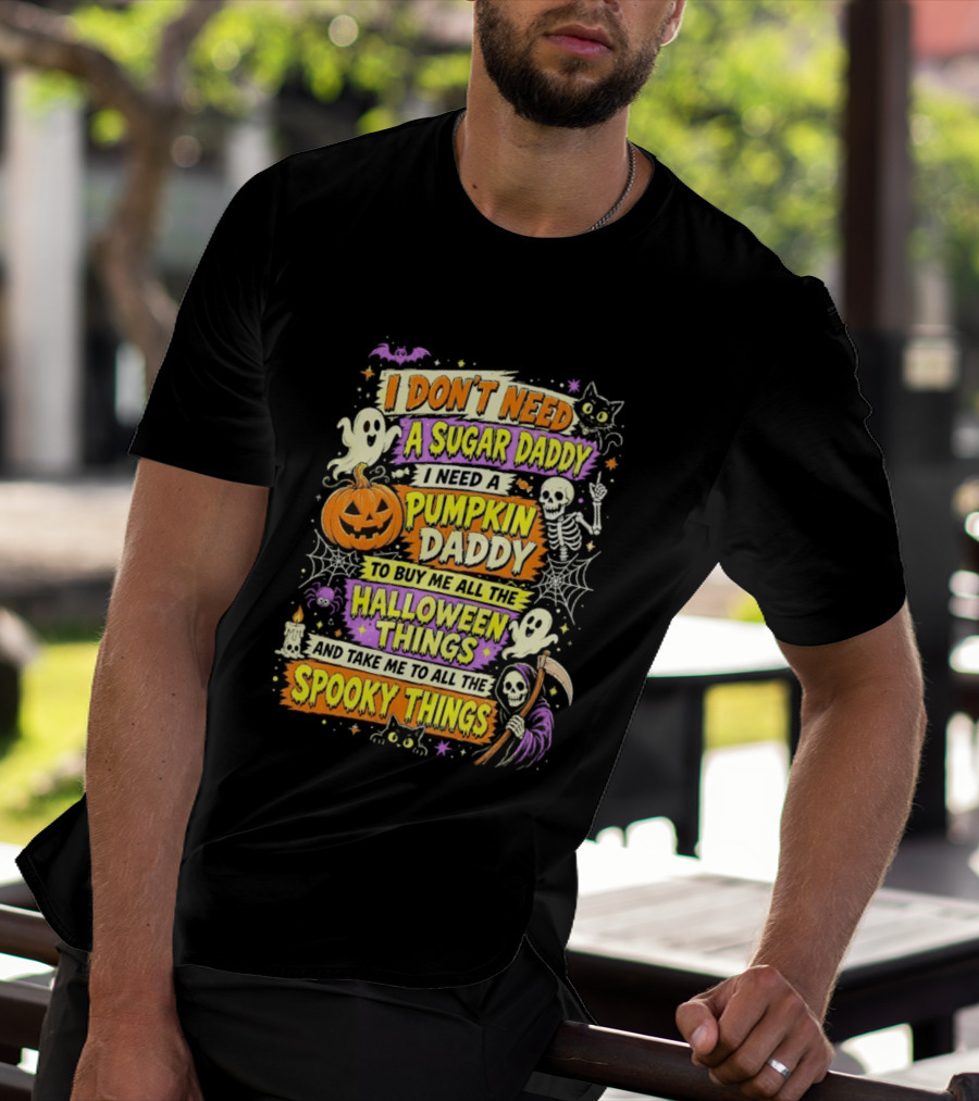 I Don't Need A Sugar Daddy I Need A Pumpkin Daddy To Buy Me All The Halloween Things And Take Me To All The Spooky Things T-Shirt
