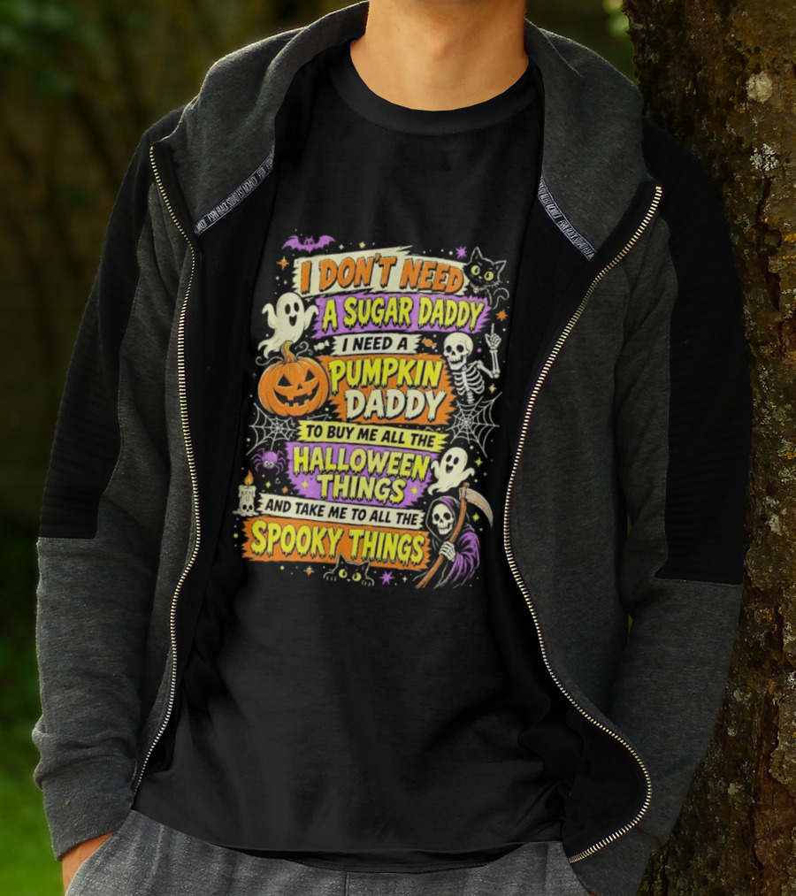 I Don't Need A Sugar Daddy I Need A Pumpkin Daddy To Buy Me All The Halloween Things And Take Me To All The Spooky Things T-Shirt