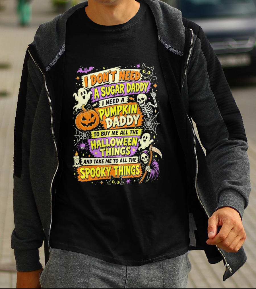 I Don't Need A Sugar Daddy I Need A Pumpkin Daddy To Buy Me All The Halloween Things And Take Me To All The Spooky Things T-Shirt