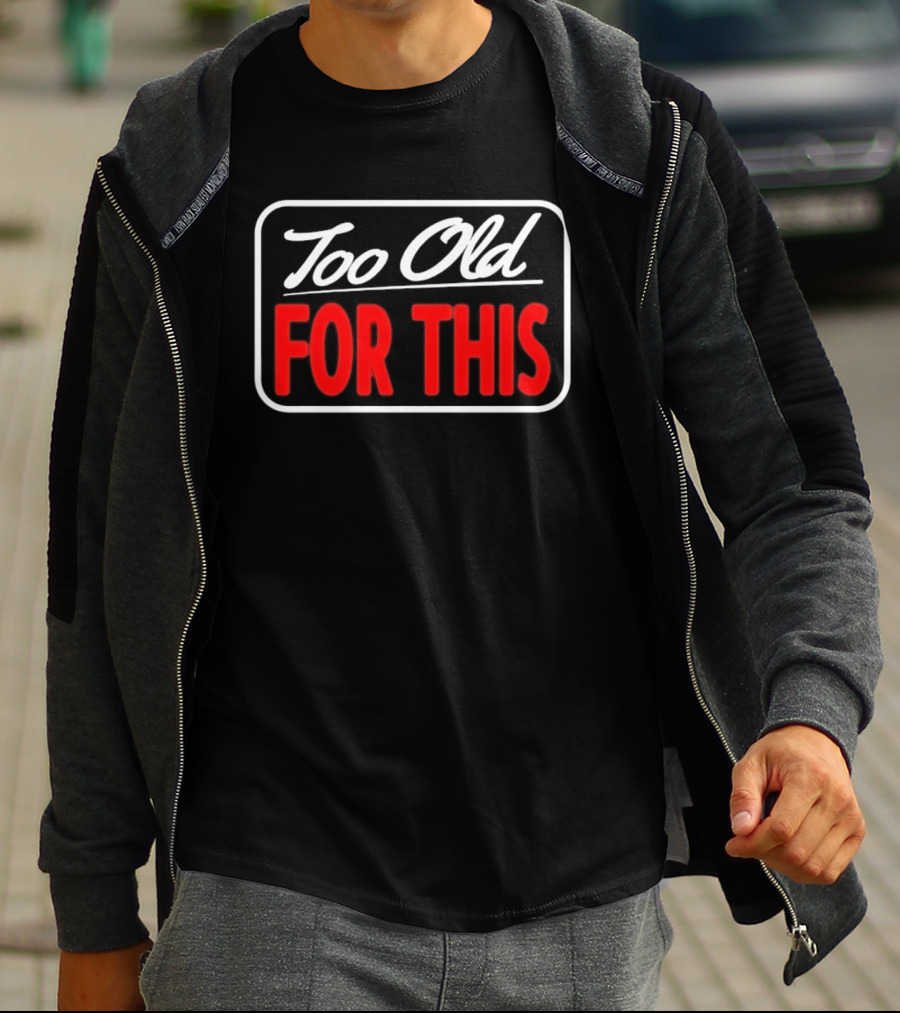 Too Old For This Funny Sarcastic Birthday Saying T-Shirt