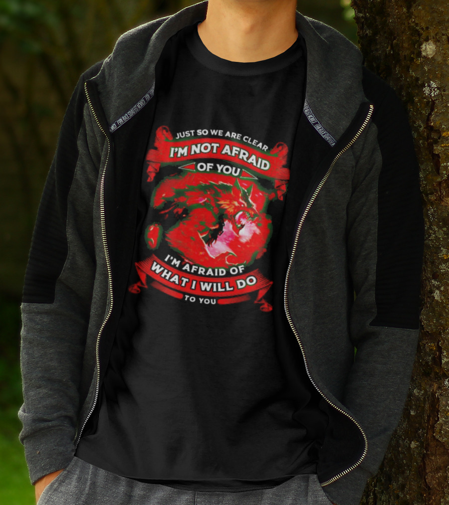 Just So We Are Clear I'm Not Afraid Of You Wolf T-Shirt