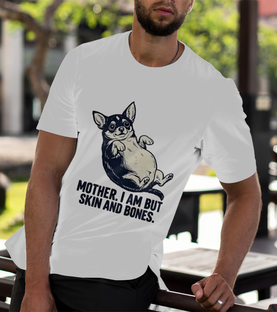 Mother I Am But Skin And Bones Chihuahua T-Shirt