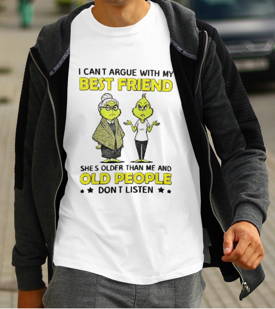 I Can't Argue With My Best Friend She's Older Than Me And Old People Don't Listen Grinch T-Shirt