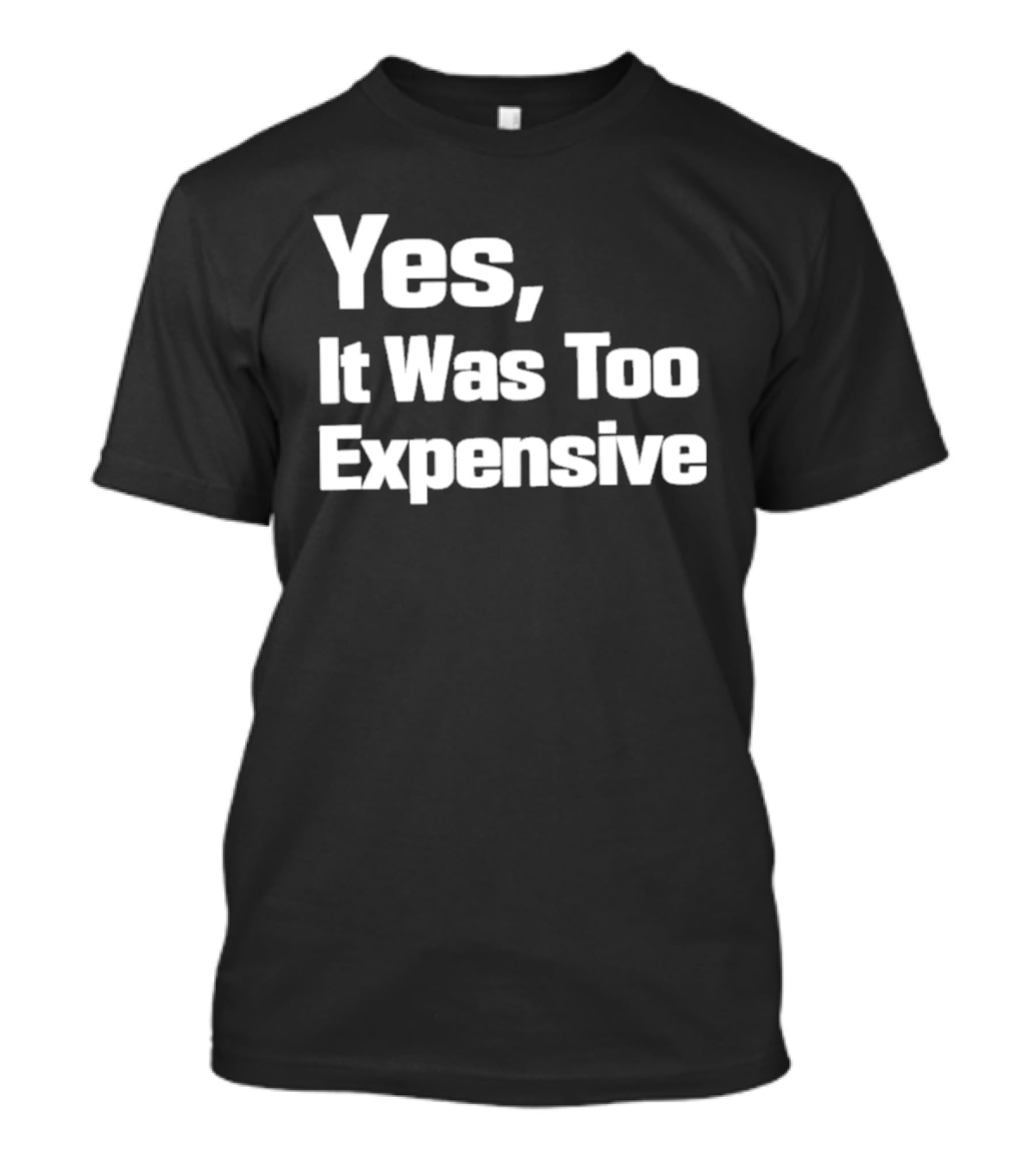 Yes It Was Too Expensive T-Shirt