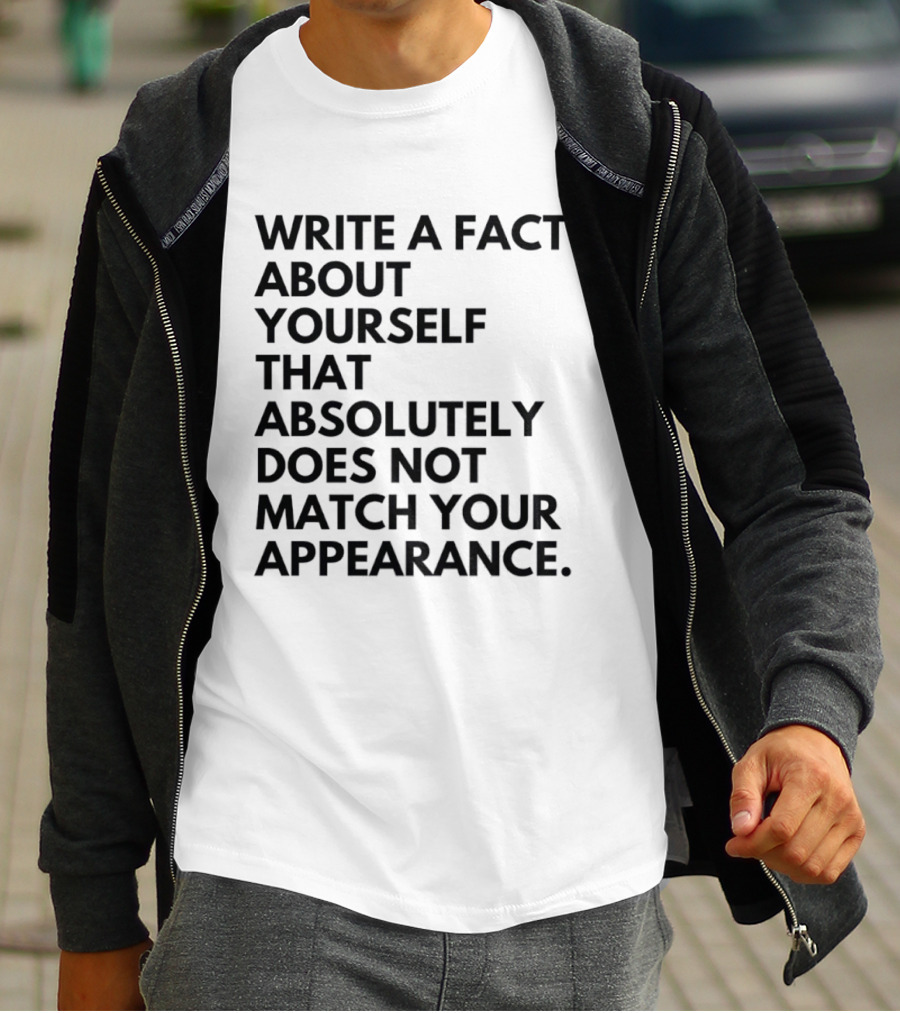 Write A Fact About Yourself That Absolutely Does Not Match Your Appearance T-Shirt