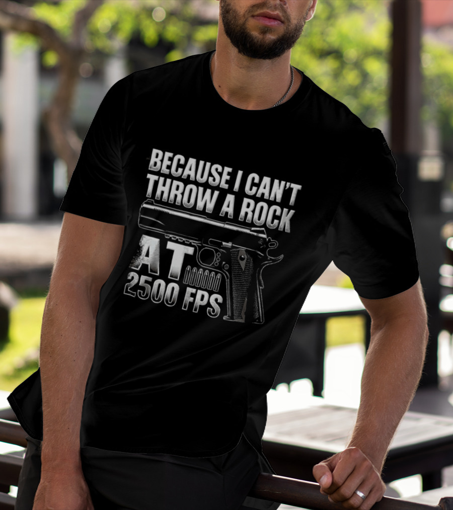 Because I Can't Throw A Rock At 2500 FPS Gun Enthusiast Ballistics T-Shirt