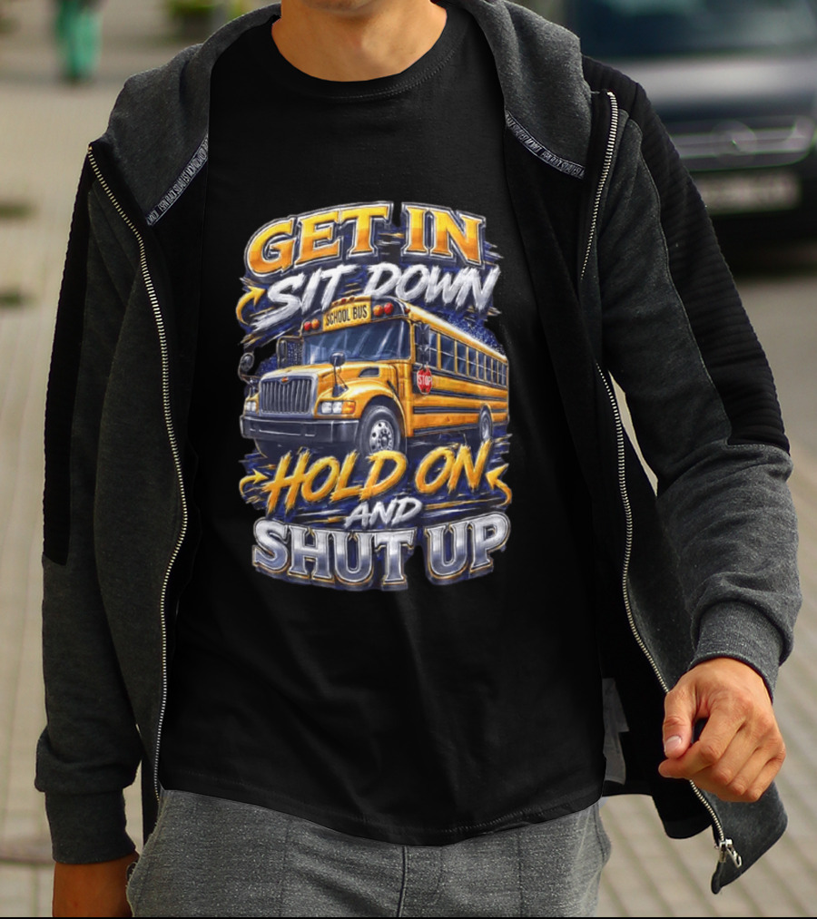Get In Sit Down Hold On Shut Up School Bus T-Shirt