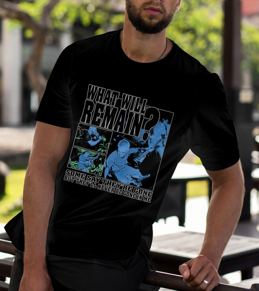 What Will Remain Some Say They're Gone But They'll Never Be Gone In Me T-Shirt