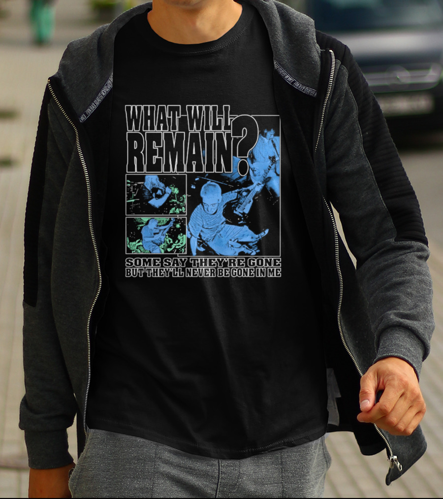 What Will Remain Some Say They're Gone But They'll Never Be Gone In Me T-Shirt