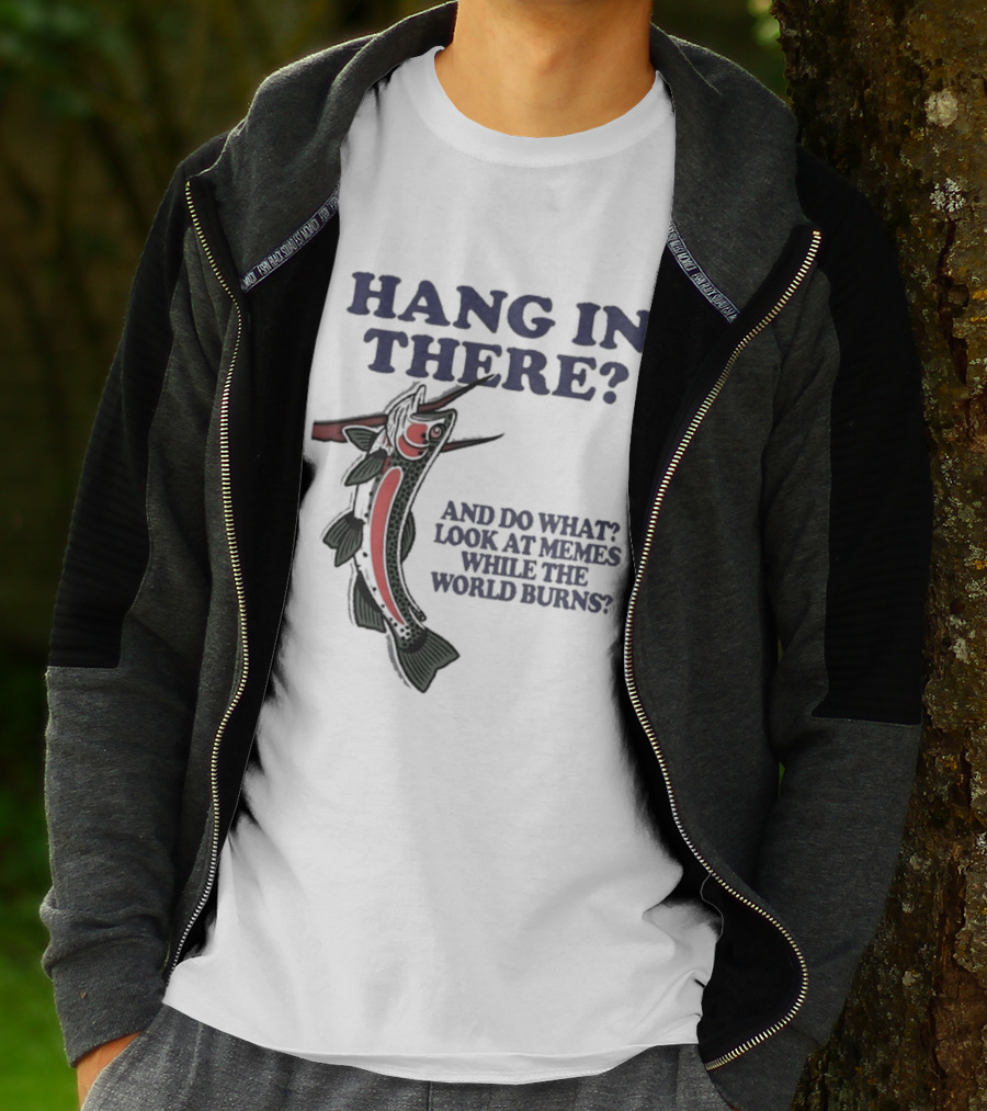 Hang In There Look At Memes While The World Burns T-Shirt