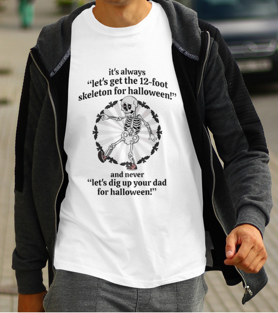 It's Always Let's Get The 12 Foot Skeleton For Halloween And Never Let's Dig Up Your Dad For Halloween T-Shirt