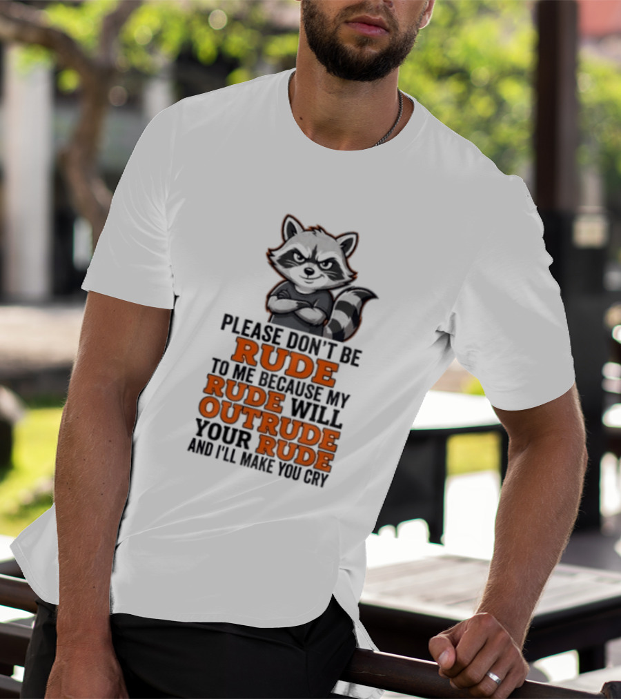 Raccoon Please Don't Be Rude My Rude Will Outrude Your Rude And I'll Make You Cry T-Shirt