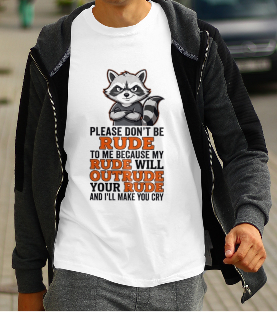 Raccoon Please Don't Be Rude My Rude Will Outrude Your Rude And I'll Make You Cry T-Shirt