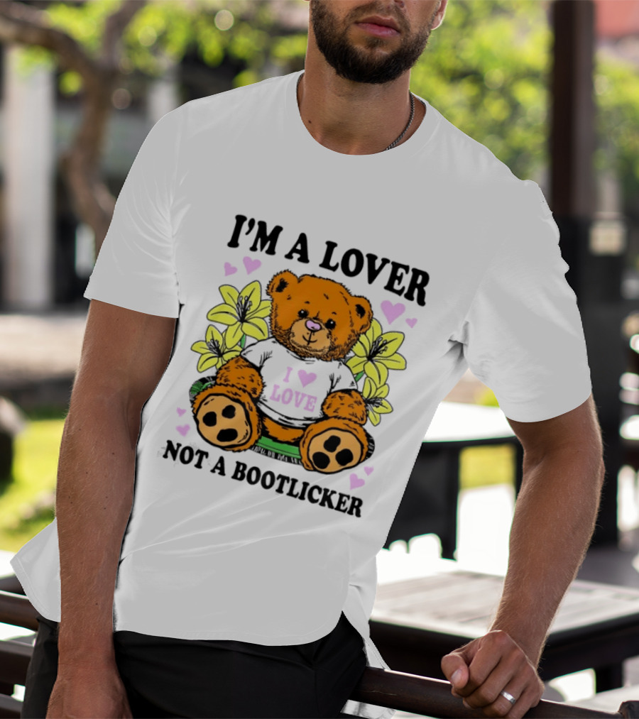 I'm A Lover Not A Bootlicker Teddy Bear I Love Love T-Shirt