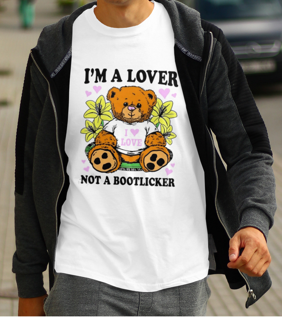I'm A Lover Not A Bootlicker Teddy Bear I Love Love T-Shirt