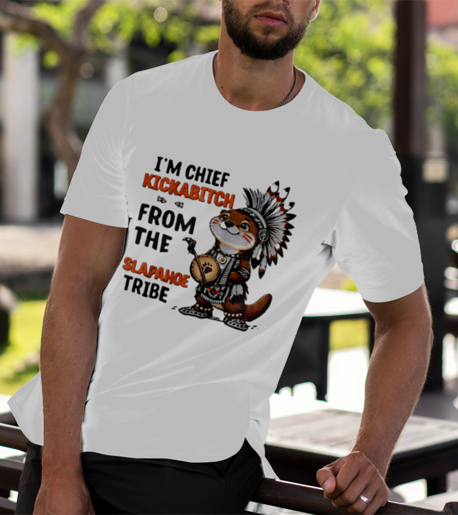 I'm Chief Kickabitch From The Slapahoe Tribe Otter T-Shirt
