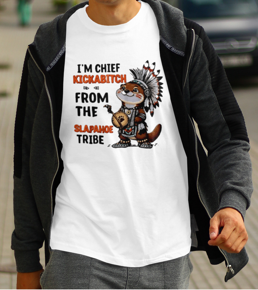 I'm Chief Kickabitch From The Slapahoe Tribe Otter T-Shirt