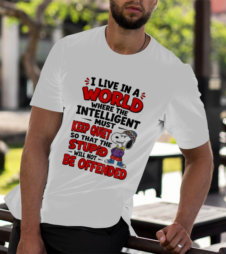 I Live In A World Where The Intelligent Must Keep Quiet So That The Stupid Will Not Be Offended Snoopy T-Shirt