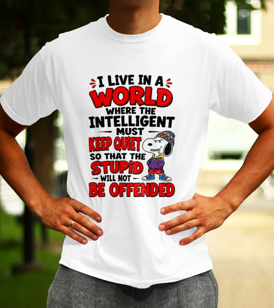 I Live In A World Where The Intelligent Must Keep Quiet So That The Stupid Will Not Be Offended Snoopy T-Shirt