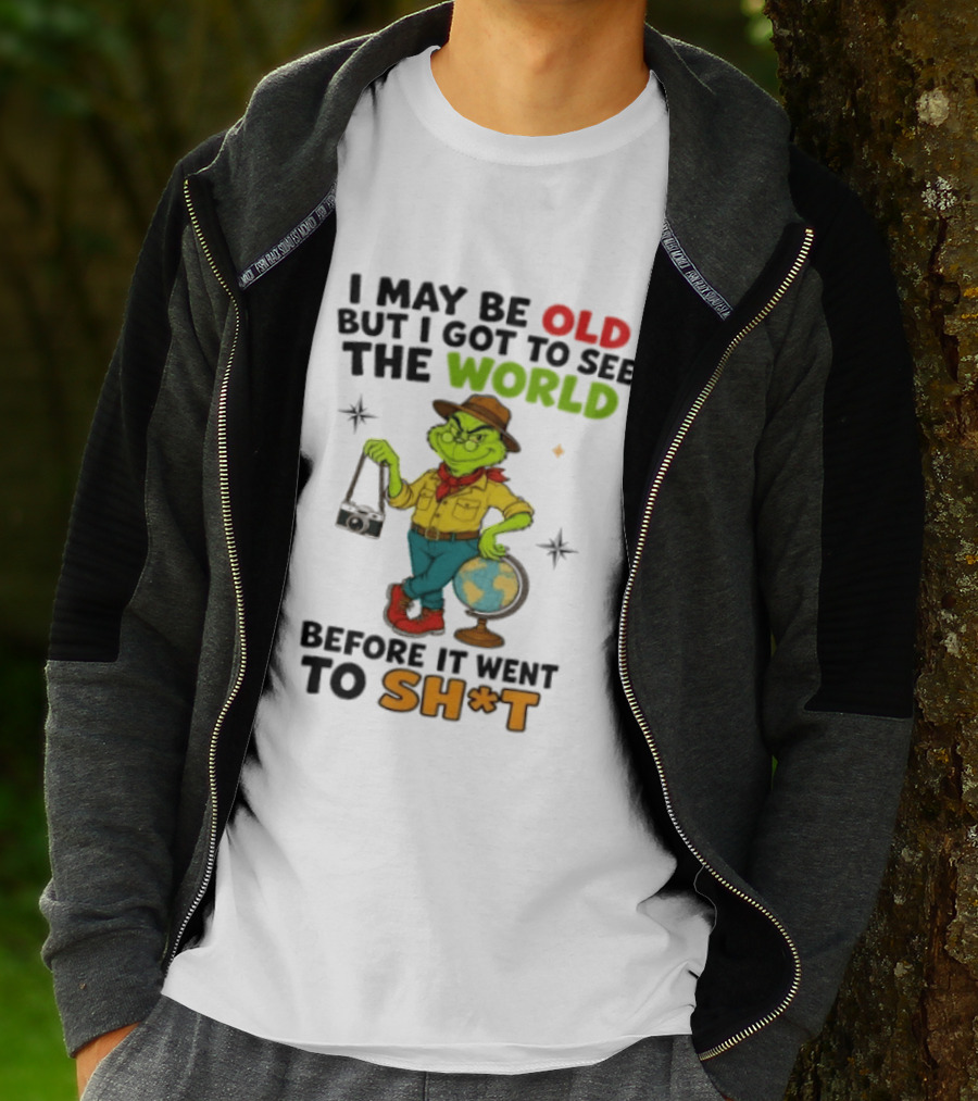 The Grinch I May Be Old But I Got To See The World Before It Went To Sh*t T-Shirt