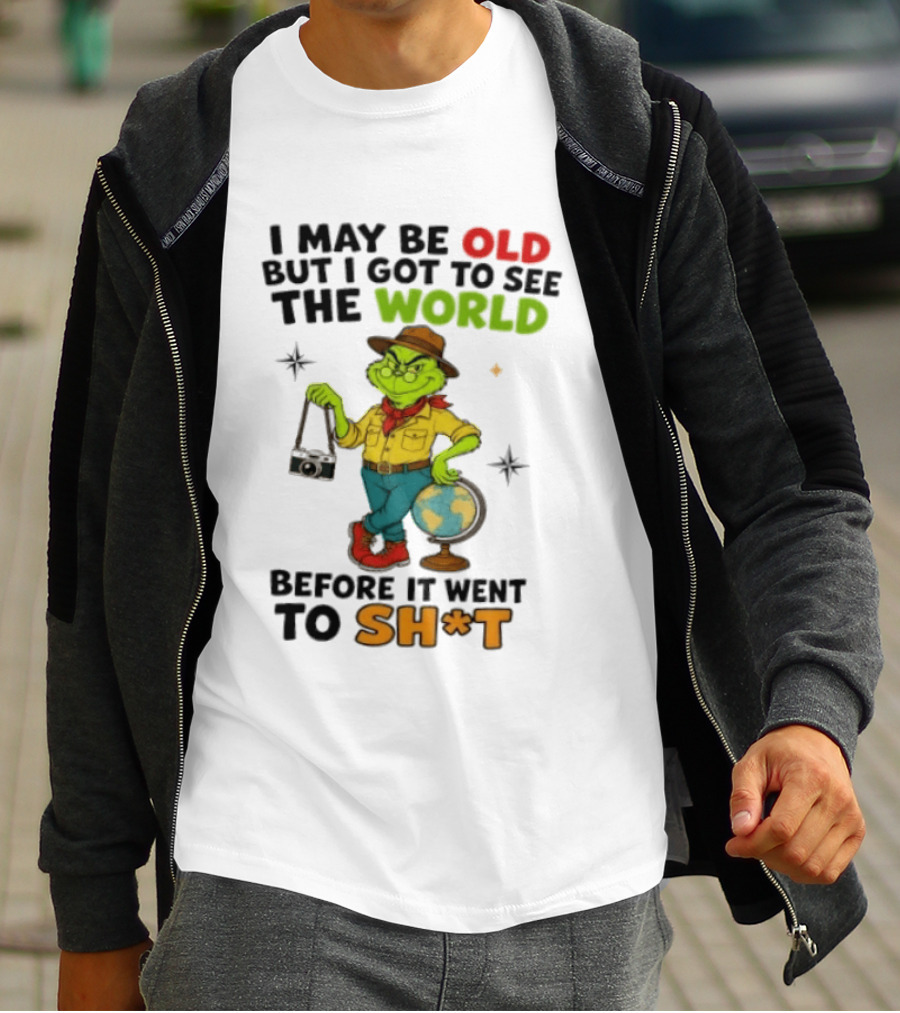 The Grinch I May Be Old But I Got To See The World Before It Went To Sh*t T-Shirt
