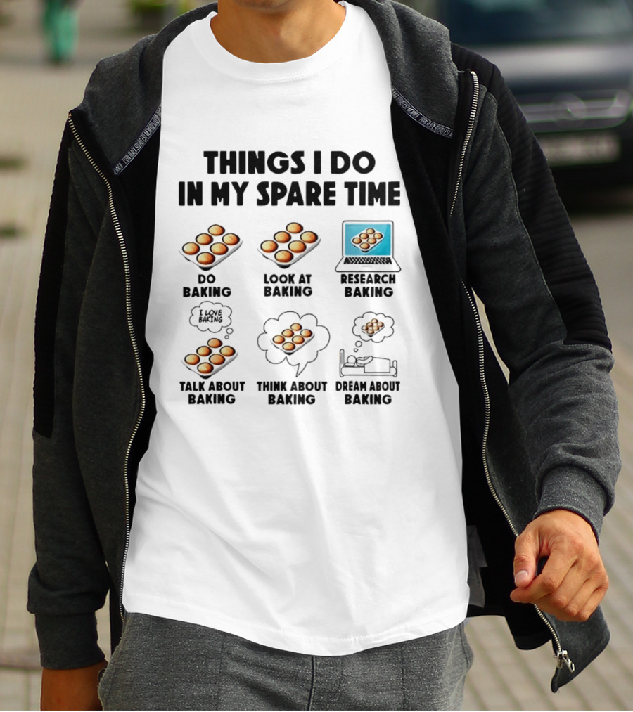 Things I Do In My Spare Time Do Baking Look At Baking Research Baking Talk About Baking Think About Baking Dream About Baking T-Shirt